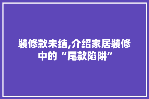 装修款未结,介绍家居装修中的“尾款陷阱” 地板材料