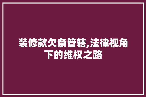 装修款欠条管辖,法律视角下的维权之路 家居装修