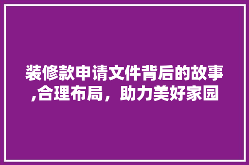 装修款申请文件背后的故事,合理布局，助力美好家园 室内设计