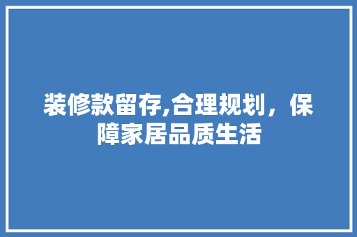 装修款留存,合理规划，保障家居品质生活 地板材料
