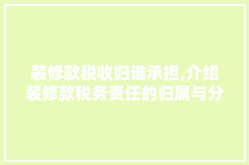 装修款税收归谁承担,介绍装修款税务责任的归属与分配
