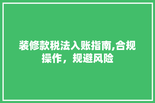 装修款税法入账指南,合规操作，规避风险 现代风格装饰