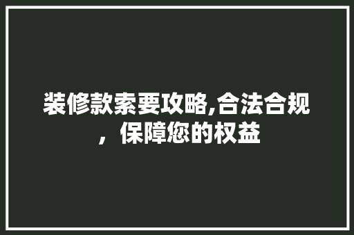 装修款索要攻略,合法合规，保障您的权益 木雕艺术