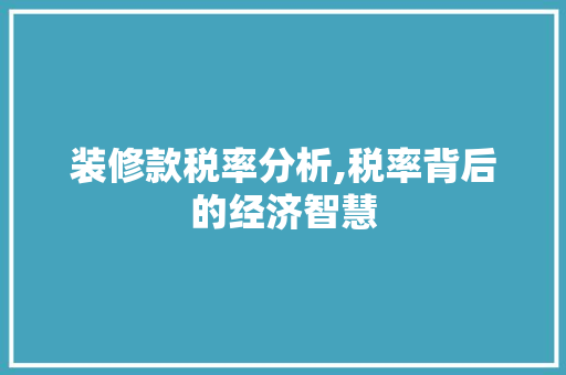 装修款税率分析,税率背后的经济智慧