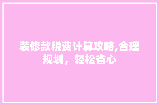 装修款税费计算攻略,合理规划，轻松省心 现代风格装饰