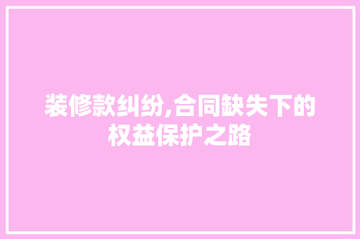 装修款纠纷,合同缺失下的权益保护之路 地板材料