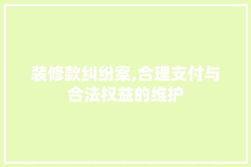 装修款纠纷案,合理支付与合法权益的维护 客厅装修