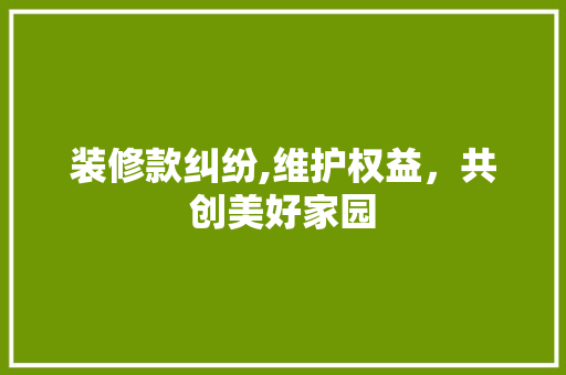 装修款纠纷,维护权益，共创美好家园 卧室装修