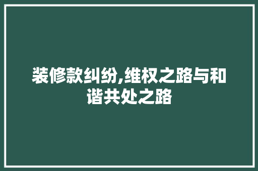 装修款纠纷,维权之路与和谐共处之路 软装设计