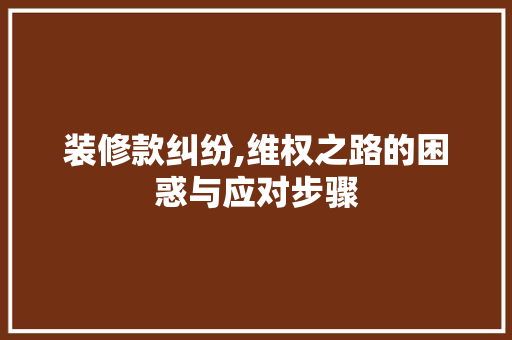 装修款纠纷,维权之路的困惑与应对步骤 现代风格装饰
