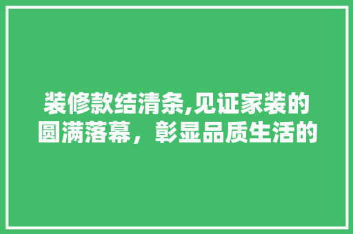 装修款结清条,见证家装的圆满落幕，彰显品质生活的新篇章