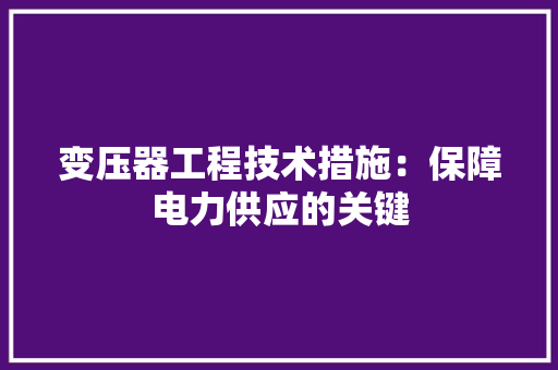 变压器工程技术措施：保障电力供应的关键 卧室装修