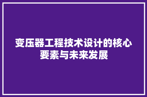 变压器工程技术设计的核心要素与未来发展 卧室装修
