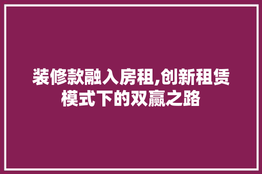 装修款融入房租,创新租赁模式下的双赢之路