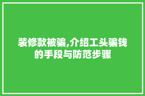 装修款被骗,介绍工头骗钱的手段与防范步骤 室内设计