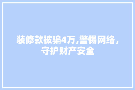 装修款被骗4万,警惕网络，守护财产安全 客厅装修