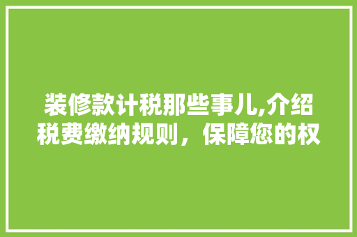 装修款计税那些事儿,介绍税费缴纳规则，保障您的权益 软装设计