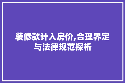 装修款计入房价,合理界定与法律规范探析