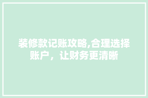 装修款记账攻略,合理选择账户，让财务更清晰