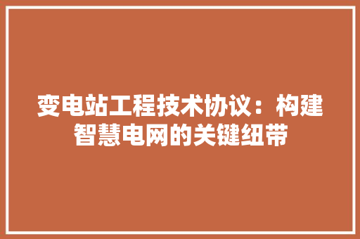 变电站工程技术协议：构建智慧电网的关键纽带 卧室装修