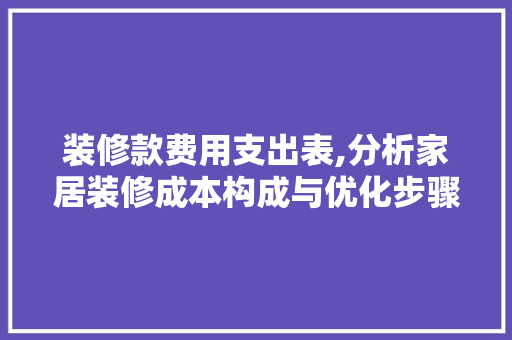 装修款费用支出表,分析家居装修成本构成与优化步骤 室内设计