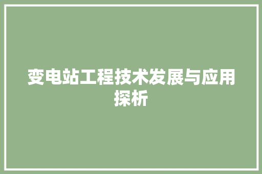 变电站工程技术发展与应用探析