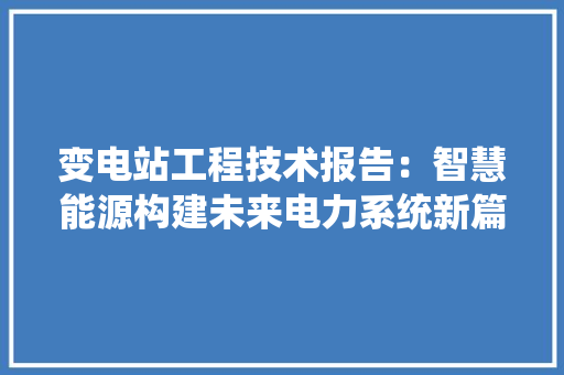 变电站工程技术报告：智慧能源构建未来电力系统新篇章 卧室装修