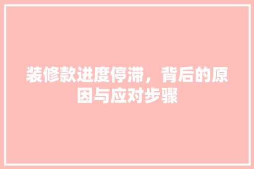 装修款进度停滞，背后的原因与应对步骤 中式风格装饰