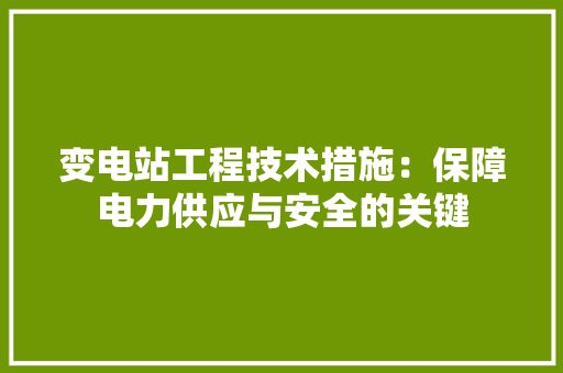 变电站工程技术措施：保障电力供应与安全的关键 卧室装修