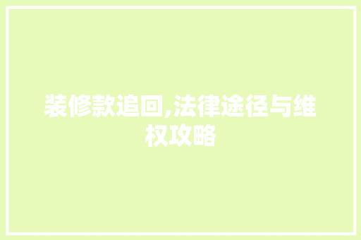 装修款追回,法律途径与维权攻略 家居装修