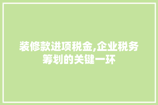 装修款进项税金,企业税务筹划的关键一环