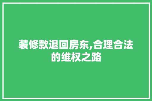 装修款退回房东,合理合法的维权之路 中式风格装饰