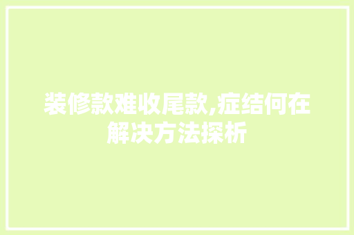 装修款难收尾款,症结何在解决方法探析 现代风格装饰