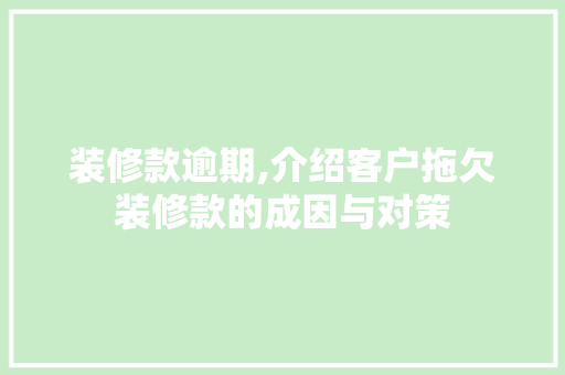 装修款逾期,介绍客户拖欠装修款的成因与对策 室内设计