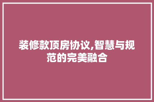 装修款顶房协议,智慧与规范的完美融合