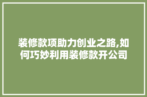装修款项助力创业之路,如何巧妙利用装修款开公司 现代风格装饰