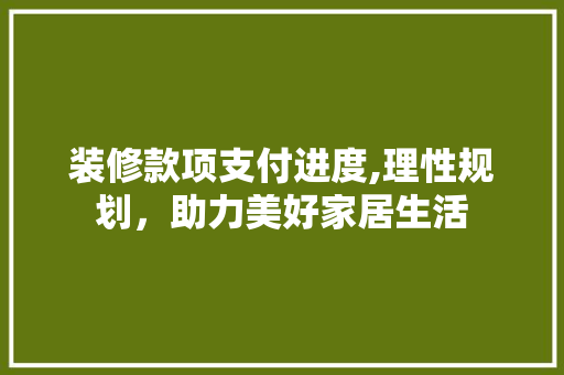装修款项支付进度,理性规划，助力美好家居生活 客厅装修