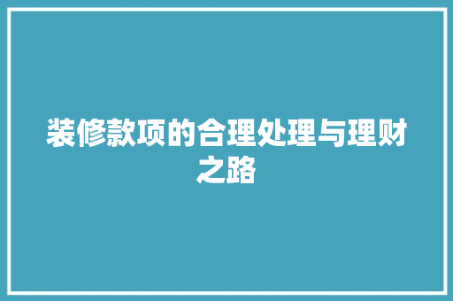 装修款项的合理处理与理财之路 家居装修
