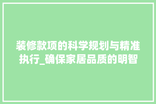 装修款项的科学规划与精准执行_确保家居品质的明智之选 软装设计