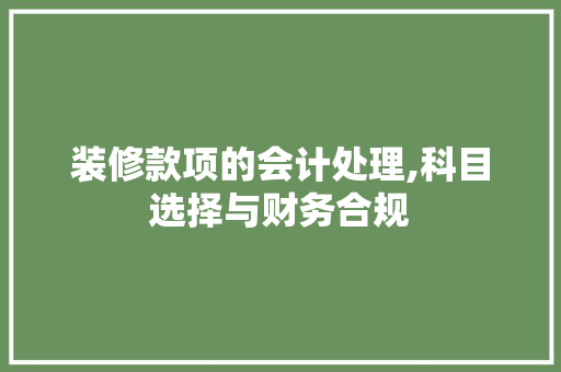 装修款项的会计处理,科目选择与财务合规 室内设计