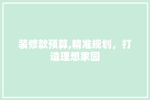 装修款预算,精准规划，打造理想家园 木雕艺术