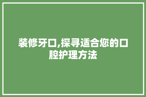 装修牙口,探寻适合您的口腔护理方法