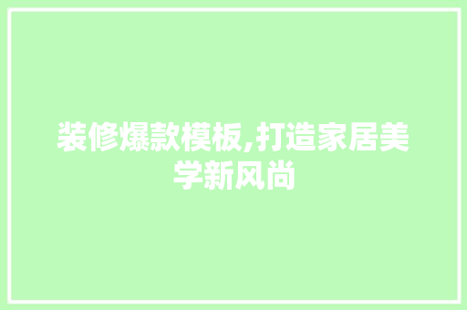 装修爆款模板,打造家居美学新风尚