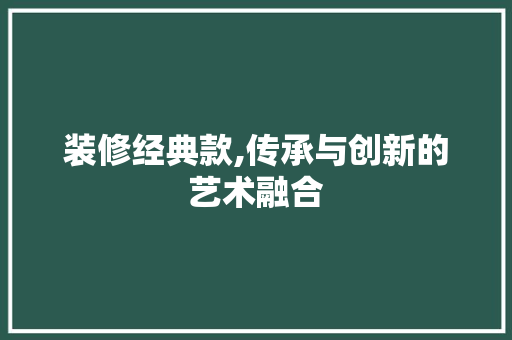 装修经典款,传承与创新的艺术融合 木雕艺术