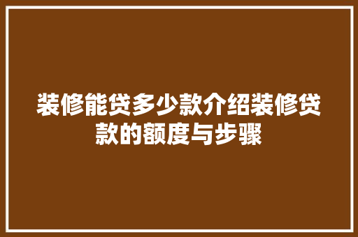 装修能贷多少款介绍装修贷款的额度与步骤 地板材料