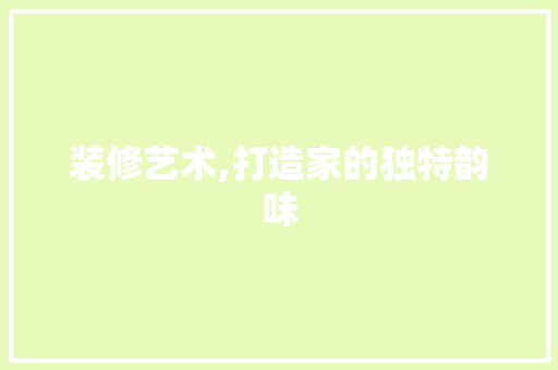装修艺术,打造家的独特韵味 卧室装修