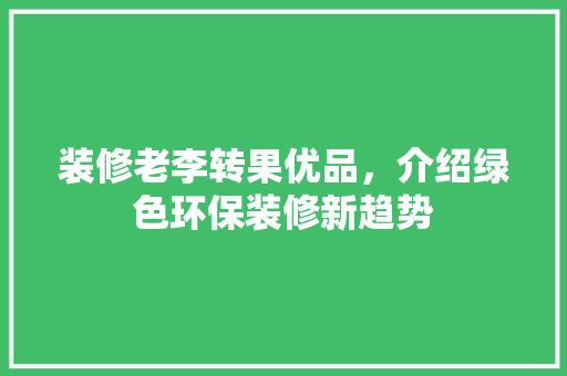 装修老李转果优品，介绍绿色环保装修新趋势