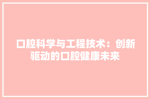 口腔科学与工程技术：创新驱动的口腔健康未来 卧室装修