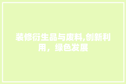装修衍生品与废料,创新利用，绿色发展 家居装修