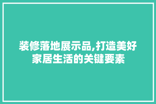 装修落地展示品,打造美好家居生活的关键要素 软装设计